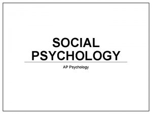 SOCIAL PSYCHOLOGY AP Psychology Social Psychology The study