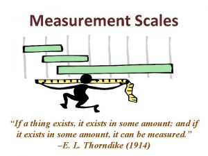 Measurement Scales If a thing exists it exists