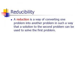 Reducibility n A reduction is a way of