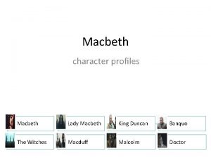 Macbeth character profiles Macbeth Lady Macbeth King Duncan