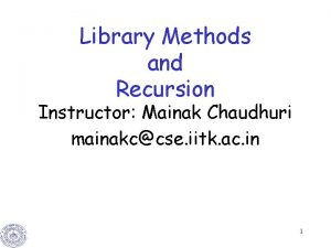 Library Methods and Recursion Instructor Mainak Chaudhuri mainakccse