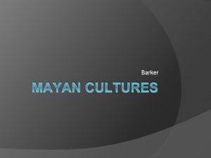 Barker MAYAN CULTURES The Mayan civilization was developing