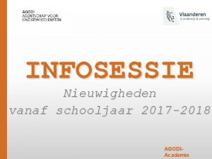 INFOSESSIE Nieuwigheden vanaf schooljaar 2017 2018 AGODIAcademie AGODI
