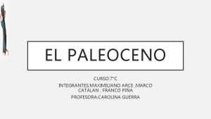 EL PALEOCENO CURSO 7C INTEGRANTES MAXIMILIANO ARCE MARCO