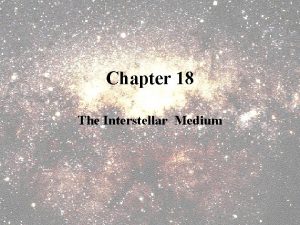 Chapter 18 The Interstellar Medium The Interstellar Medium