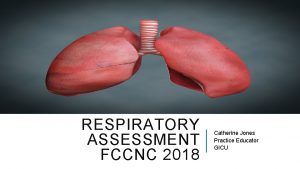 RESPIRATORY ASSESSMENT FCCNC 2018 Catherine Jones Practice Educator