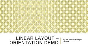 LINEAR LAYOUT ORIENTATION DEMO Vytvoil Jaroslav Kudr pro