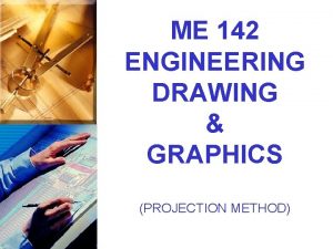ME 142 ENGINEERING DRAWING GRAPHICS PROJECTION METHOD LECTURE
