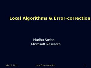 Local Algorithms Errorcorrection Madhu Sudan Microsoft Research July