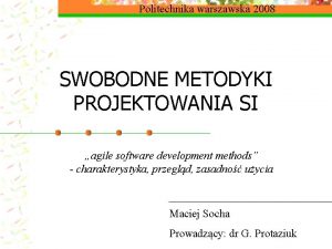 Politechnika warszawska 2008 SWOBODNE METODYKI PROJEKTOWANIA SI agile