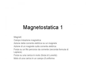 Magnetostatica 1 Magneti Campo induzione magnetica Azione della