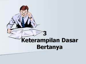 3 Keterampilan Dasar Bertanya Pengertian Bertanya merupakan ucapan