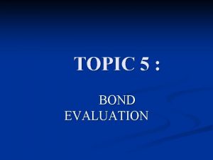 TOPIC 5 BOND EVALUATION What is bond n