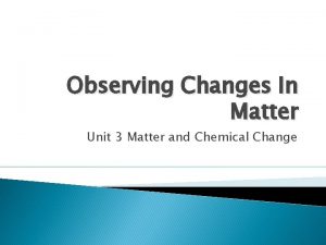 Observing Changes In Matter Unit 3 Matter and