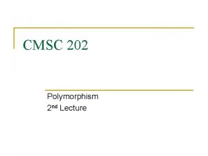 CMSC 202 Polymorphism 2 nd Lecture Topics n