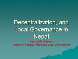 Decentralization and Local Governance in Nepal Reshmi Raj