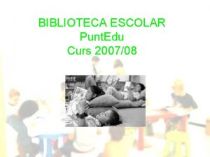 BIBLIOTECA ESCOLAR Punt Edu Curs 200708 ORGANITZACI DE