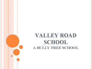 VALLEY ROAD SCHOOL A BULLY FREE SCHOOL A