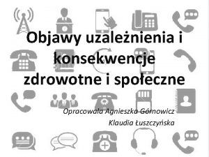 Objawy uzalenienia i konsekwencje zdrowotne i spoeczne Opracowaa