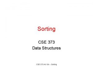 Sorting CSE 373 Data Structures CSE 373 AU