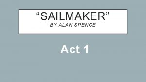 SAILMAKER BY ALAN SPENCE Act 1 We are