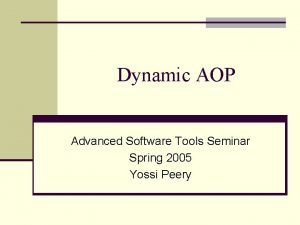 Dynamic AOP Advanced Software Tools Seminar Spring 2005