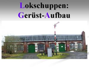 Lokschuppen GerstAufbau Presented by Bernhard Borchert Marcel Wenzel