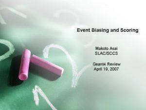 Event Biasing and Scoring Makoto Asai SLACSCCS Geant