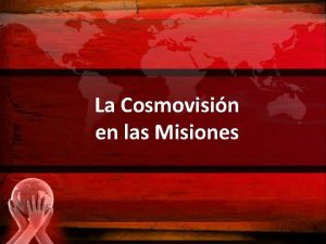 La Cosmovisin en las Misiones DEFINICIN La cosmovisin