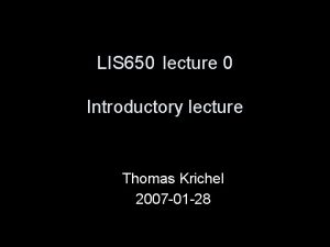 LIS 650 lecture 0 Introductory lecture Thomas Krichel