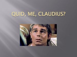 QUID ME CLAUDIUS tu es Claudius tuus nepos