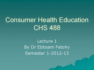 Consumer Health Education CHS 488 Lecture 1 By