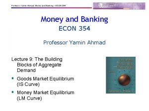 Professor Yamin Ahmad Money and Banking ECON 354