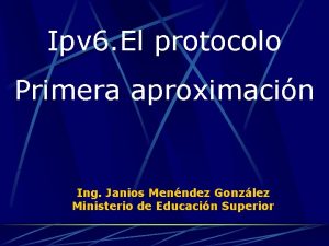 Ipv 6 El protocolo Primera aproximacin Ing Janios