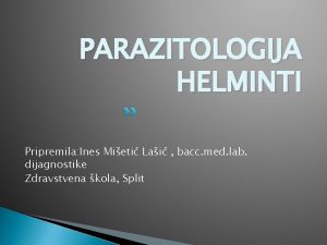 PARAZITOLOGIJA HELMINTI Pripremila Ines Mieti Lai bacc med