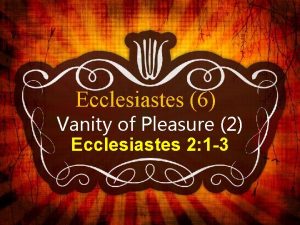 Ecclesiastes 6 Vanity of Pleasure 2 Ecclesiastes 2