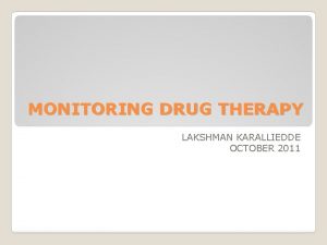 MONITORING DRUG THERAPY LAKSHMAN KARALLIEDDE OCTOBER 2011 Drug