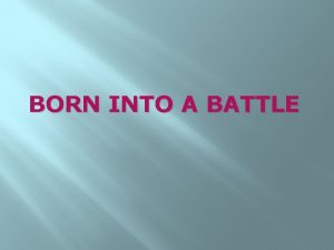 BORN INTO A BATTLE Born into a battle