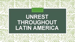 UNREST THROUGHOUT LATIN AMERICA Source of Unrest throughout
