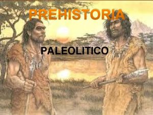 PREHISTORIA PALEOLITICO PREHISTORIA Es el periodo mas largo