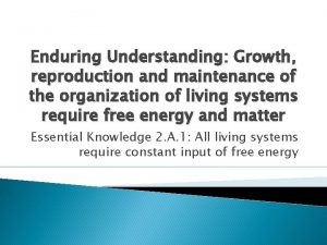 Enduring Understanding Growth reproduction and maintenance of the