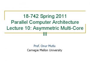 18 742 Spring 2011 Parallel Computer Architecture Lecture