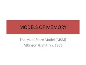 MODELS OF MEMORY The Multi Store Model MSM