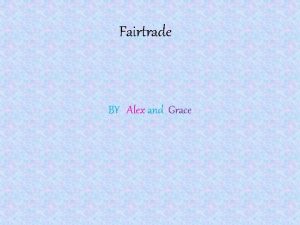 Fairtrade BY Alex and Grace What is Fairtrade