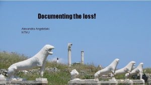 Documenting the loss Alexandra Angeletaki NTNU Documenting the