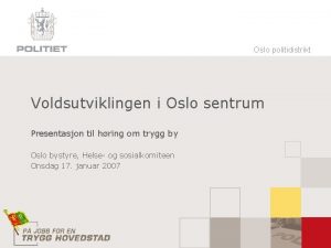 Oslo politidistrikt Voldsutviklingen i Oslo sentrum Presentasjon til