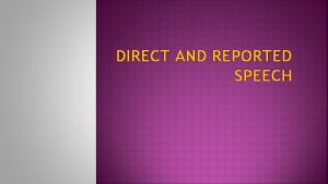 DIRECT AND REPORTED SPEECH Direct speech Reported speech