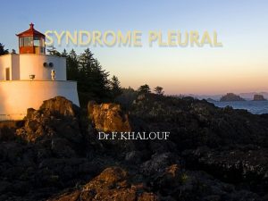 SYNDROME PLEURAL Dr F KHALOUF Sommaire Le syndrome