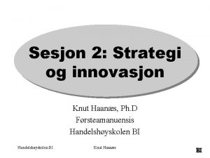 Sesjon 2 Strategi og innovasjon Knut Haans Ph