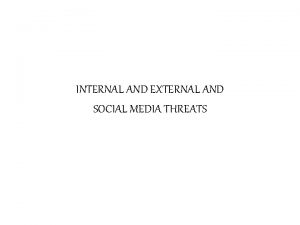 INTERNAL AND EXTERNAL AND SOCIAL MEDIA THREATS Internal